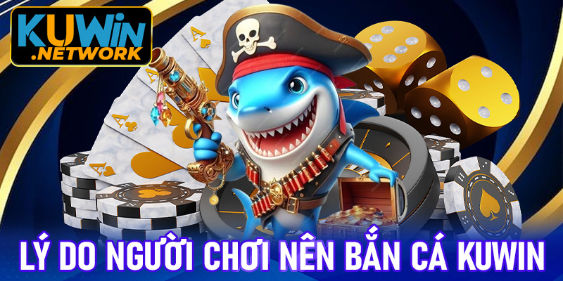 Những lý do người chơi nên trải nghiệm bắn cá tại Kuwin