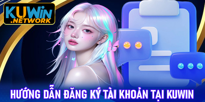 Hướng dẫn đăng ký tài khoản tại Kuwin dành cho tân thủ