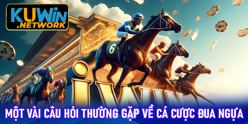 FAQ - Một vài câu hỏi thường gặp tại cá cược đua ngựa Kuwin