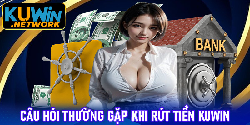 Giải đáp những câu hỏi thường gặp khi rút tiền Kuwin